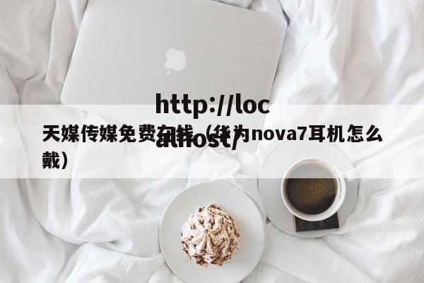 天媒传媒免费在线（华为nova7耳机怎么戴）