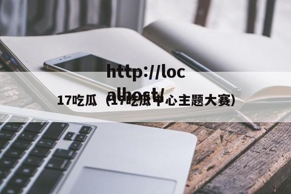 17吃瓜（17吃瓜中心主题大赛）